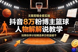 抖音8万粉博主篮球人物解说教学，文案剪辑全套实操，玩转伙伴计划精选单日收益破千