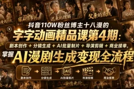 抖音110W粉丝博主十八漫的字字动画精品课第4期：剧本创作 分镜生成 剪辑 商业接单，掌握AI漫剧生成变现全流程