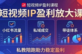（18138期）短视频IP盈利放大课：小红书流量 私域成交 带徒体系，私教陪跑助力稳定盈利