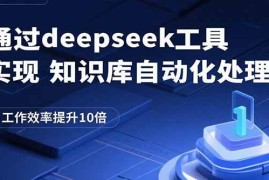 （15908期）通过deepseek工具实现知识库自动化处理，工作效率提升10倍