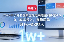 2026年小红书搜索虚拟电商陪跑训练营4.0，0成本投入，操作简单，月1w 被动收入
