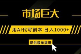 AI代写剧本，市场巨大，日入1000  ，提供接单渠道，永不换项目