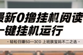 最新0撸挂G阅读，无需任何操作，一键挂机运行 轻松日入50—3张，上班族宝妈不二之选【揭秘】