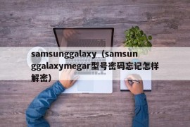 samsunggalaxy（samsunggalaxymegar型号密码忘记怎样解密）