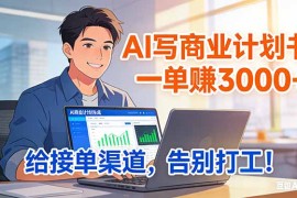 靠 AI 写商业计划书，一单赚 3000 ，给专属接单渠道，越做越稳，告别打工