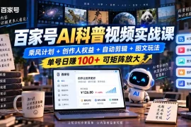 百家号AI科普视频实战课：乘风计划 创作人权益 自动剪辑 图文玩法，单号日赚100 可矩阵放大