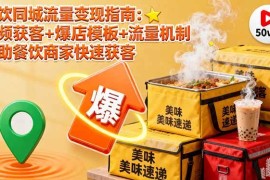 （16242期）餐饮同城流量变现指南：视频获客 爆店模板 流量机制 帮助餐饮商家快速获客