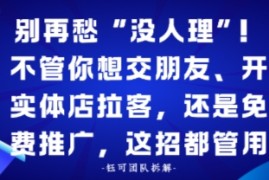 别再愁“没人理”！不管你想交朋友、开实体店拉客，还是免费推广，这招都管用