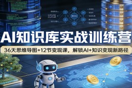 AI知识库实战训练营：36天思维导图 12节变现课，解锁AI 知识变现新路径