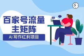 AI 写作红利项目，百家号流量主矩阵，轻松日入 300  工作室可矩阵