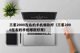 三星2000左右的手机哪款好（三星2000左右的手机哪款好用）