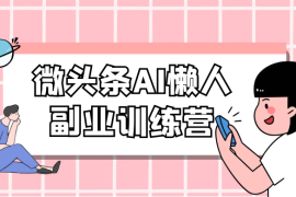微头条 AI 懒人副业训练营 6.0 傻瓜式写作掘金项目