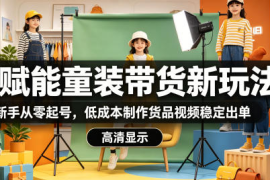 AI赋能童装带货新玩法，新手从零起号，低成本制作货品视频稳定出单
