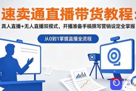 速卖通直播带货教程：真人直播 无人直播双模式，开播准备手稿撰写营销设定全掌握