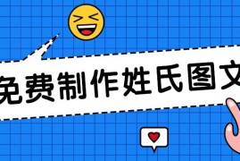 免费制作姓氏图文，全平台可发小众赛道，日入300 