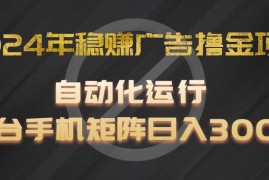 2024年稳赚广告撸金项目，全程自动化运行，单台手机就可以矩阵操作，日入300 