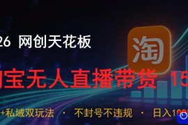 2026网创天花板，淘宝无人直播带货15.0，公域 私域双玩法，日入1k ，不违规不封号【揭秘】