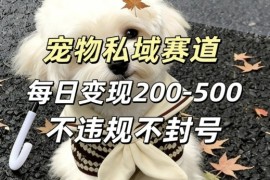 私域宠物项目赛道，单日变现2-5张，每天都可操作不违规不封号
