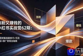 涨粉又赚钱的小红书实战营62期：爆款封面选题技巧 引流开店 接广变现全链路