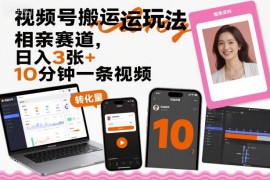 视频号搬运玩法，相亲赛道，日入3张 ，10分钟一条视频