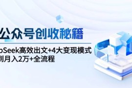 AI公众号创收秘籍：DeepSeek高效出文 4大变现模式，从0到月入2万 全流程