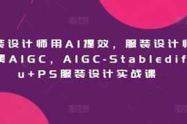 服装设计师用AI提效，服装设计师专属AIGC，AIGC-Stablediffu PS服装设计实战课