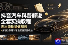抖音汽车科普解说全套实操教程，无出镜批量做视频，解锁伙伴计划精选双重流量收益