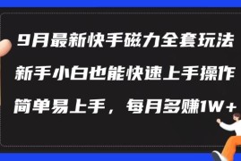9月最新快手磁力玩法，新手小白也能操作，简单易上手，每月多赚1W 【揭秘】
