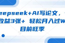 deepseek AI写论文，一单收益3张  轻松月入过W，目前旺季