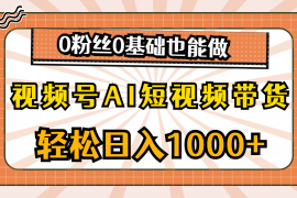 （10945期）视频号AI短视频带货，轻松日入1000 ，0粉丝0基础也能做