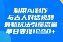 利用AI制作与古人对话的视频，最新玩法引爆流量，单日变现1k