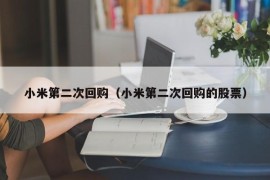 小米第二次回购（小米第二次回购的股票）