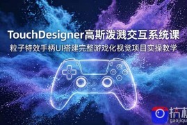 TouchDesigner高斯泼溅交互系统课，粒子特效手柄UI搭建完整游戏化视觉项目实操教学