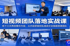 短视频团队落地实战课：线下三天两夜精华内容，从内容获客到私域成交全链路搭建团队