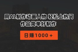 （10324期）用AL制作动画人物 轻松上热门 作品简单好制作 日赚1000＋
