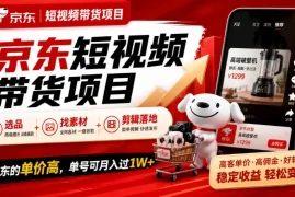京东短视频带货项目，选品 找素材 剪辑落地，京东的单价高，单号可月入过1W