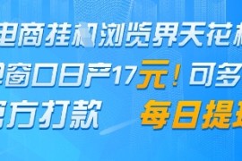 电商挂G浏览界天花板，单窗口日收益17 ，每日提现，官方打款【揭秘】