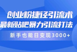 （10071期）创业粉捷径引流术，最新贴吧暴力引流打法，新手也能日变现3000 附赠全…
