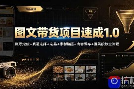 图文带货项目速成1.0：账号定位 赛道选择 选品 素材拍摄 内容发布 豆荚投放全流程