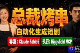Claude Fable5担任导演 Higgsfield MCP落地执行｜《总裁烤串》真人质感短剧全自动AI生成全流程教学