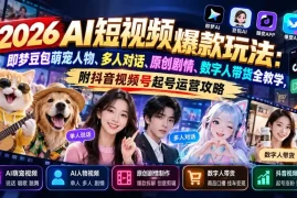 2026AI短视频爆款玩法：即梦豆包萌宠人物、多人对话、原创剧情、数字人带货全教学，附抖音视频号起号运营攻略