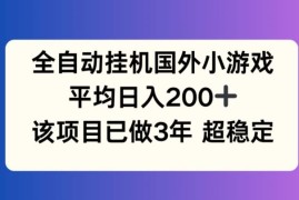 全自动挂机国外小游戏，平均日入200 ，此项目已经做了3年 稳定持久【揭秘】