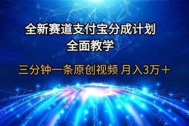 （9835期）全新赛道 支付宝分成计划，全面教学 三分钟一条原创视频 月入3万＋