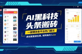 AI黑科技头条搬砖，一键爆改各平台热门图文，原创度直接拉满，矩阵搞月入2W【揭秘】