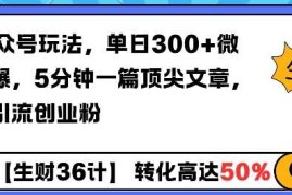 AI公众号玩法，单日300 微信加爆，5分钟一篇顶尖文章无脑引流创业粉