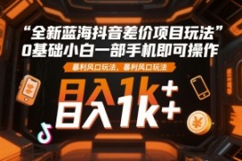 全新蓝海抖音差价项目玩法，0基础小白一部手机即可操作，暴利风口玩法，日入1k 【揭秘】