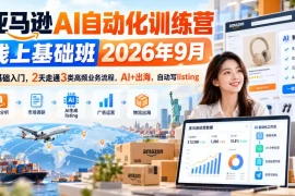 亚马逊AI自动化训练营线上基础班2026年9月，零基础入门，2天走通3类高频业务流程，AI 出海，自动写listing(更新1017)