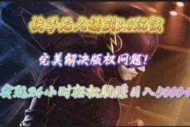 （10077期）快手无人播剧3.0玩法，完美解决版权问题，实现24小时轻松躺赚日入5000 