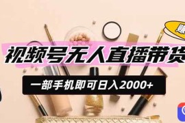视频号无人直播带货，一部手机即可日入2000 ，躺赚商家CPS佣金