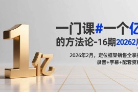 （17422期）一门课#一个亿的法方论-16期2026年2月，定位框架销售全掌握，录音 字幕 配套资料